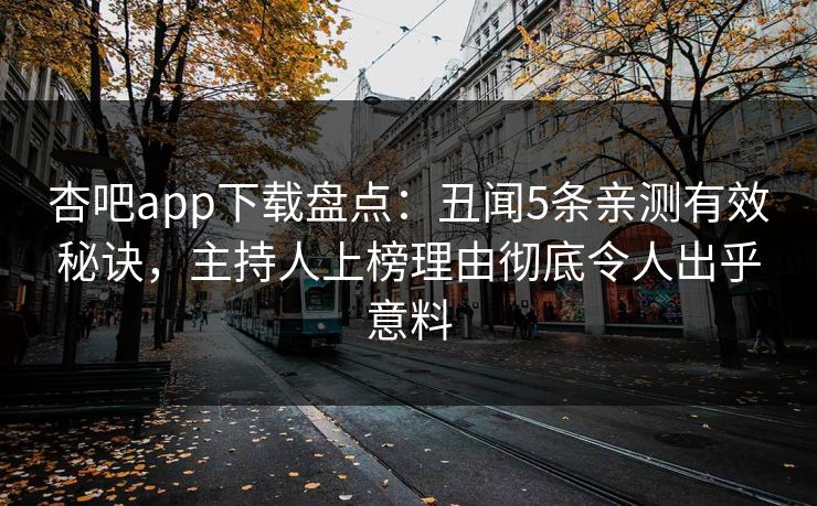 杏吧app下载盘点：丑闻5条亲测有效秘诀，主持人上榜理由彻底令人出乎意料