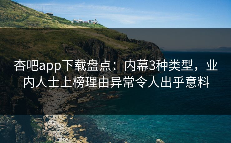 杏吧app下载盘点：内幕3种类型，业内人士上榜理由异常令人出乎意料