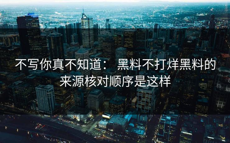 不写你真不知道： 黑料不打烊黑料的来源核对顺序是这样