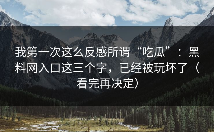 我第一次这么反感所谓“吃瓜”：黑料网入口这三个字，已经被玩坏了（看完再决定）