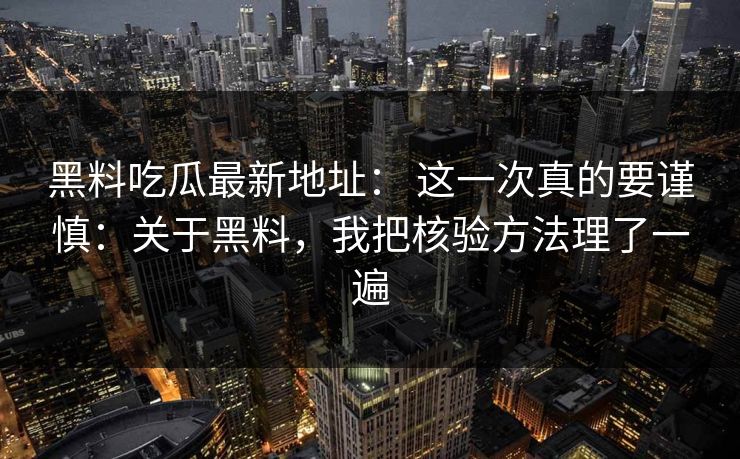 黑料吃瓜最新地址： 这一次真的要谨慎：关于黑料，我把核验方法理了一遍