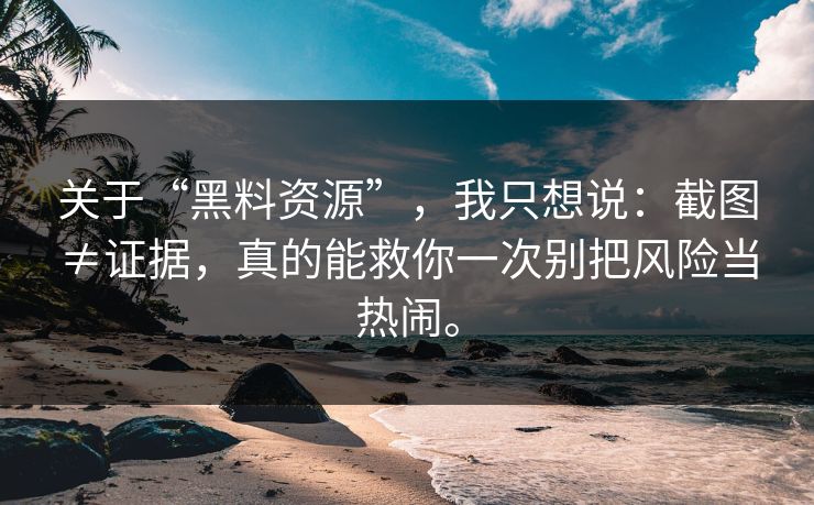 关于“黑料资源”，我只想说：截图≠证据，真的能救你一次别把风险当热闹。