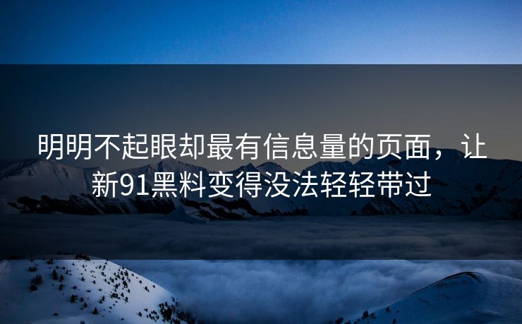明明不起眼却最有信息量的页面，让新91黑料变得没法轻轻带过